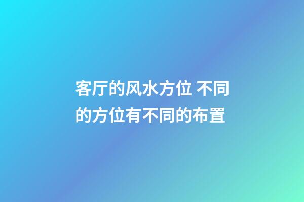 客厅的风水方位 不同的方位有不同的布置